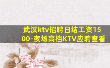 武汉ktv招聘日结工资1500-夜场高档KTV应聘查看